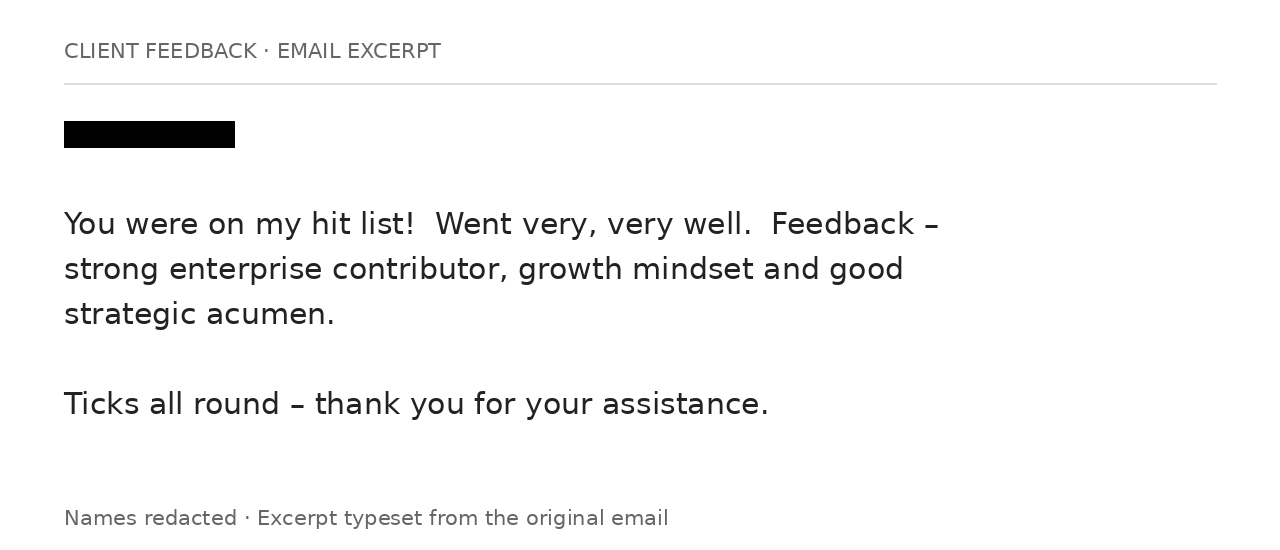 Client email excerpt, names redacted. Went very, very well. Feedback – strong enterprise contributor, growth mindset and good strategic acumen. Ticks all round – thank you for your assistance.